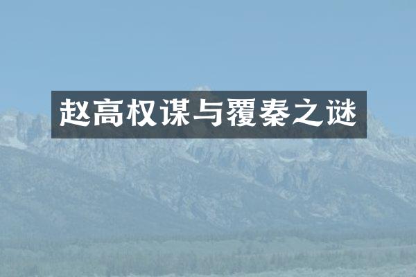 赵高权谋与覆秦之谜