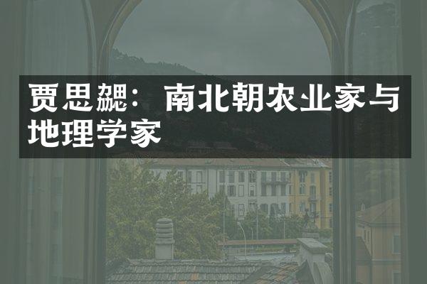 贾思勰：南北朝农业家与地理学家