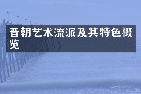 晋朝艺术流派及其特色概览
