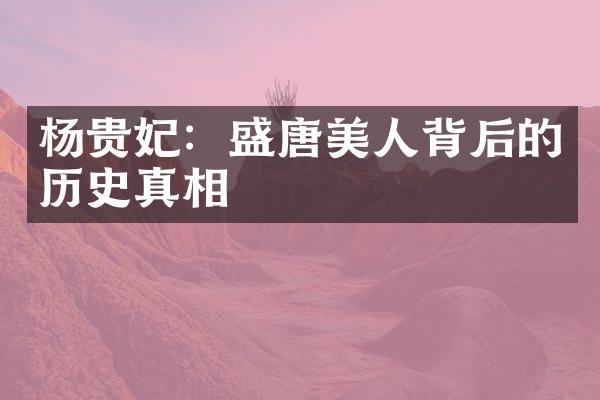 杨贵妃：盛唐美人背后的历史真相