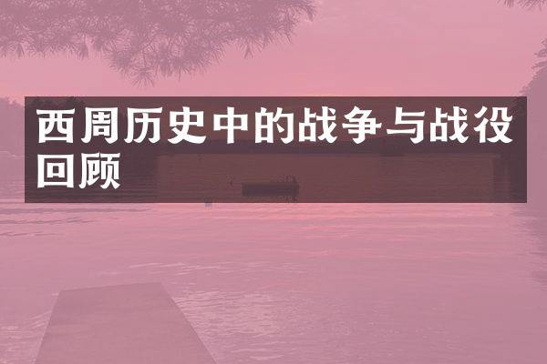 西周历史中的战争与战役回顾