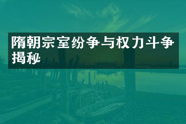 隋朝宗室纷争与权力斗争揭秘
