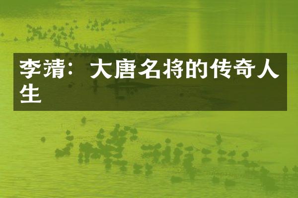 李靖：大唐名将的传奇人生