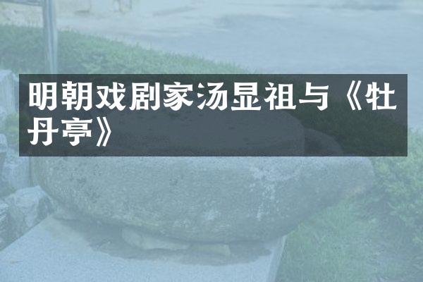 明朝戏剧家汤显祖与《牡丹亭》