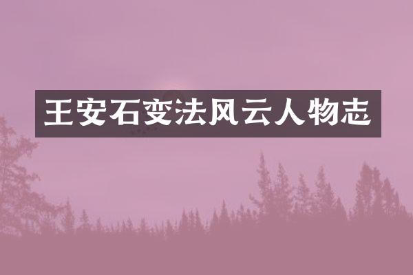 王安石变法风云人物志
