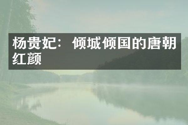 杨贵妃：倾城倾国的唐朝红颜