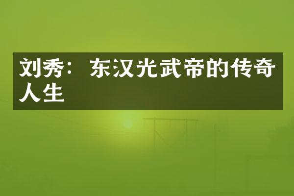 刘秀：东汉光武帝的传奇人生