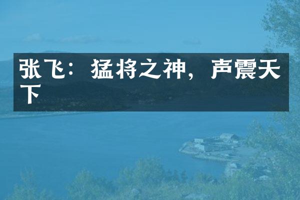张飞：猛将之神，声震天下