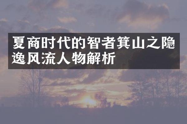 夏商时代的智者箕山之隐逸风流人物解析