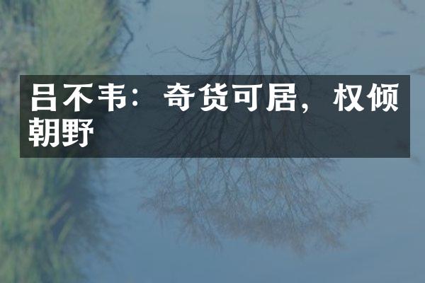 吕不韦：奇货可居，权倾朝野