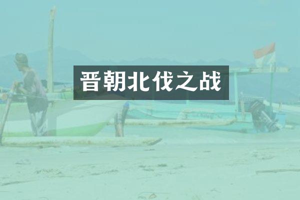晋朝北伐之战