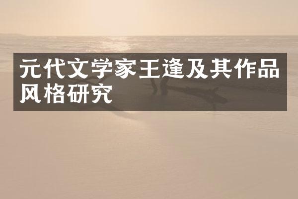 元代文学家王逢及其作品风格研究