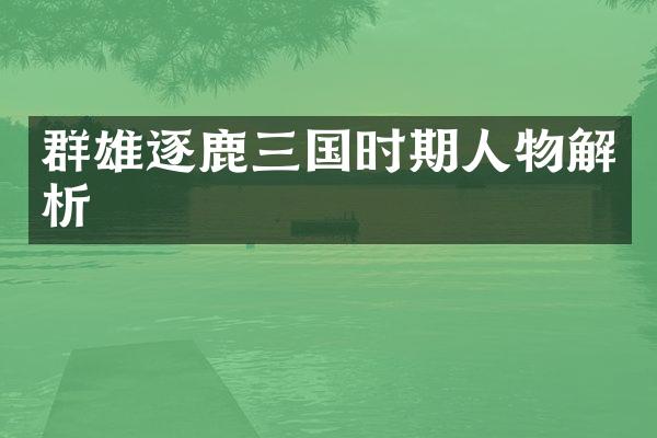 群雄逐鹿三国时期人物解析