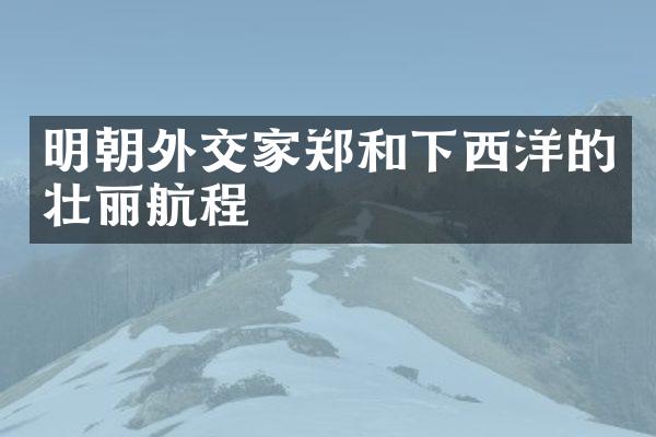 明朝外交家郑和下西洋的壮丽航程