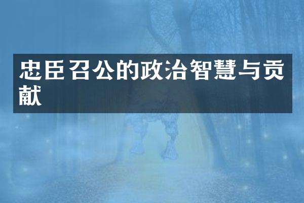 忠臣召公的政治智慧与贡献