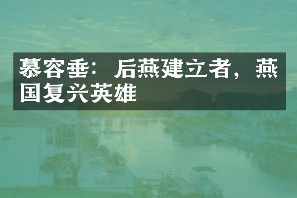 慕容垂：后燕建立者，燕国复兴英雄