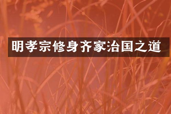 明孝宗修身齐家治国之道