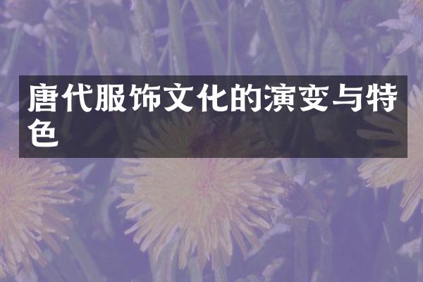 唐代服饰文化的演变与特色
