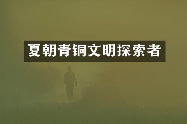夏朝青铜文明探索者