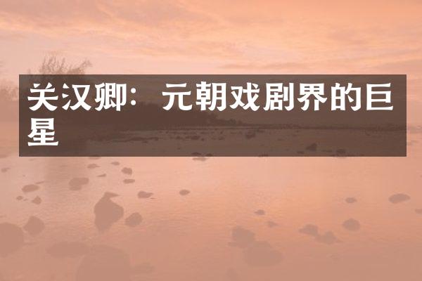 关汉卿：元朝戏剧界的巨星