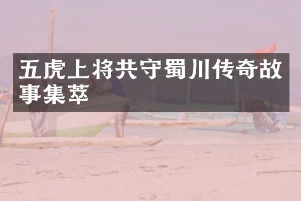 五虎上将共守蜀川传奇故事集萃