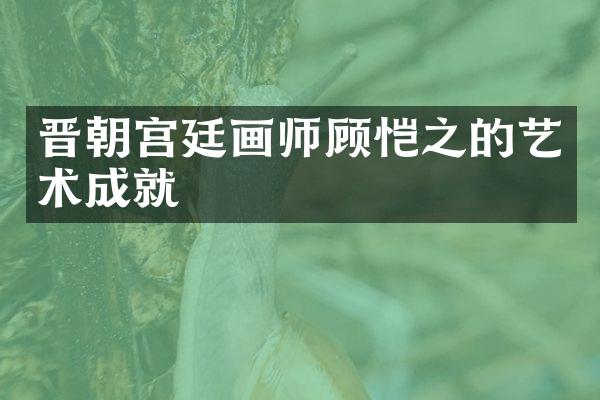 晋朝宫廷画师顾恺之的艺术成就