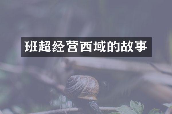 班超经营西域的故事