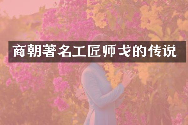 商朝著名工匠师戈的传说