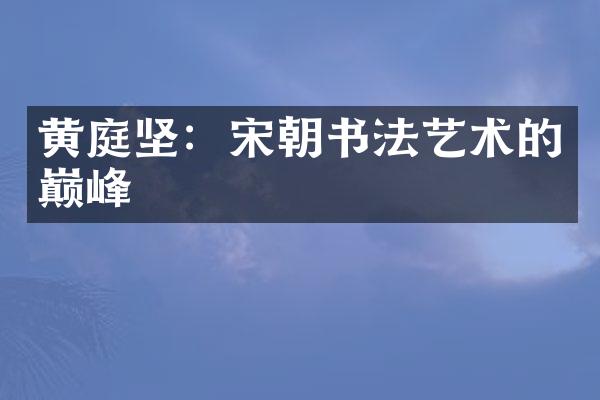 黄庭坚：宋朝书法艺术的巅峰