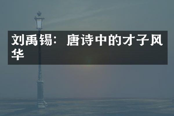 刘禹锡：唐诗中的才子风华