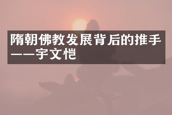 隋朝佛教发展背后的推手——宇文恺