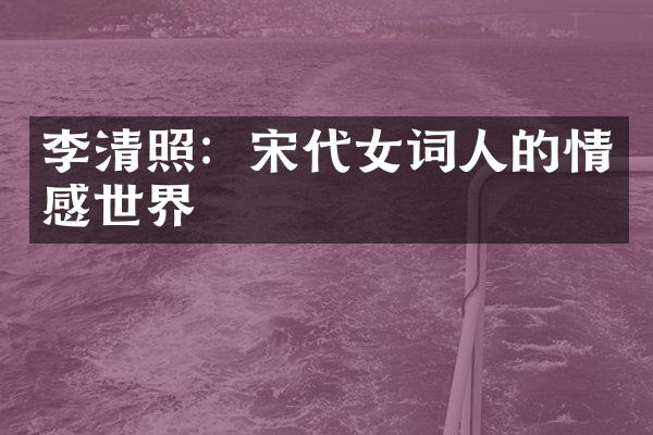 李清照：宋代女词人的情感世界