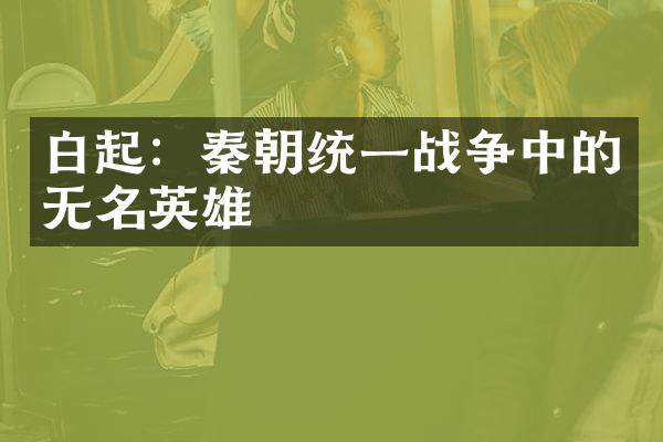 白起：秦朝统一战争中的无名英雄