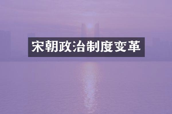 宋朝政治制度变革