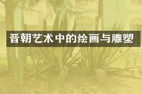 晋朝艺术中的绘画与雕塑