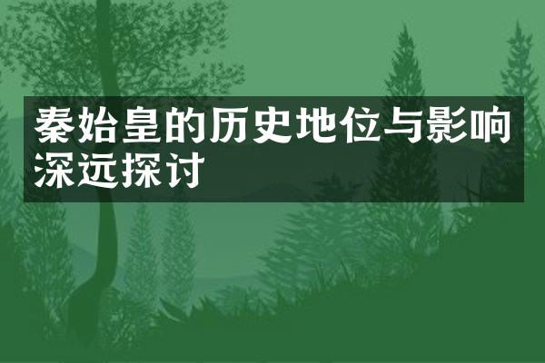 秦始皇的历史地位与影响深远探讨