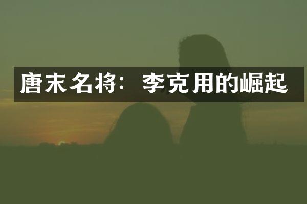 唐末名将：李克用的崛起