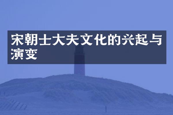 宋朝士大夫文化的兴起与演变
