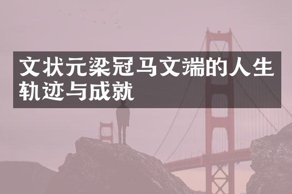 文状元梁冠马文端的人生轨迹与成就
