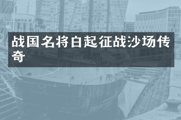 战国名将白起征战沙场传奇