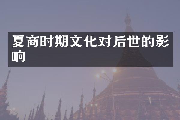 夏商时期文化对后世的影响