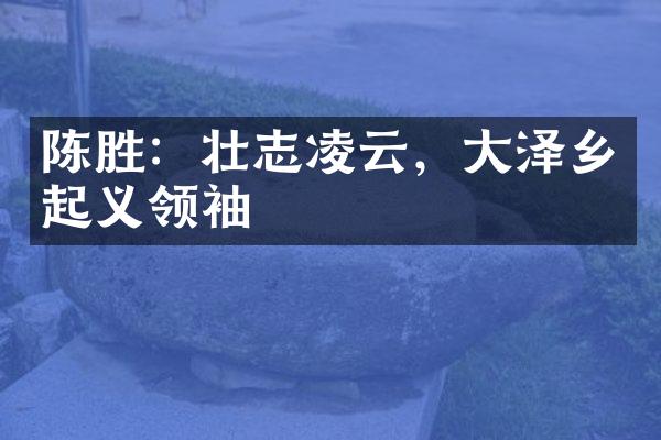 陈胜：壮志凌云，大泽乡起义