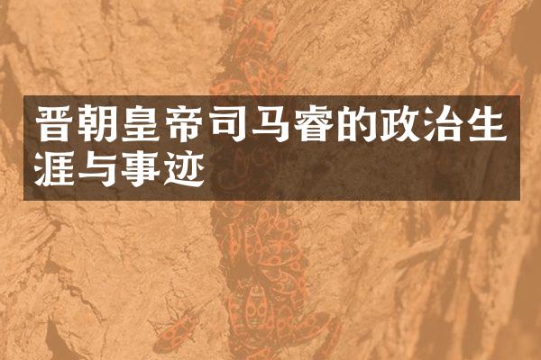 晋朝皇帝司马睿的政治生涯与事迹