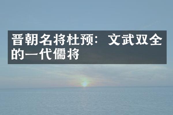 晋朝名将杜预：文武双全的一代儒将