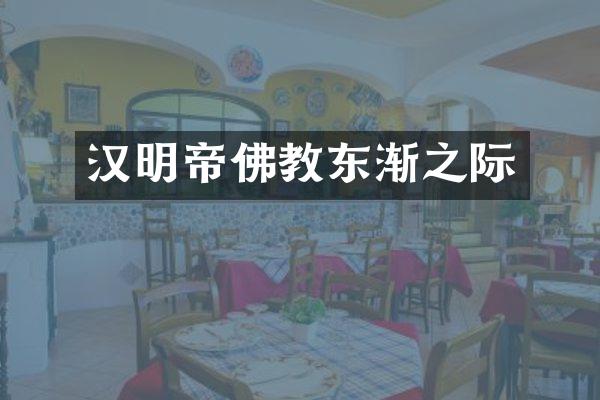 汉明帝佛教东渐之际