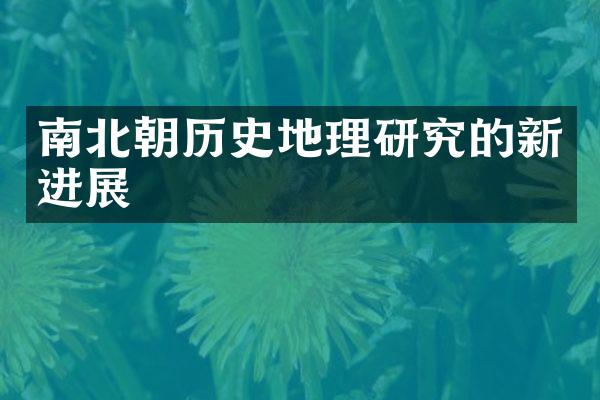 南北朝历史地理研究的新进展