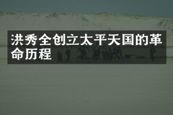 洪秀全创立太平天国的革命历程