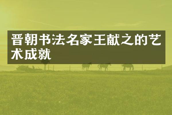 晋朝书法名家王献之的艺术成就