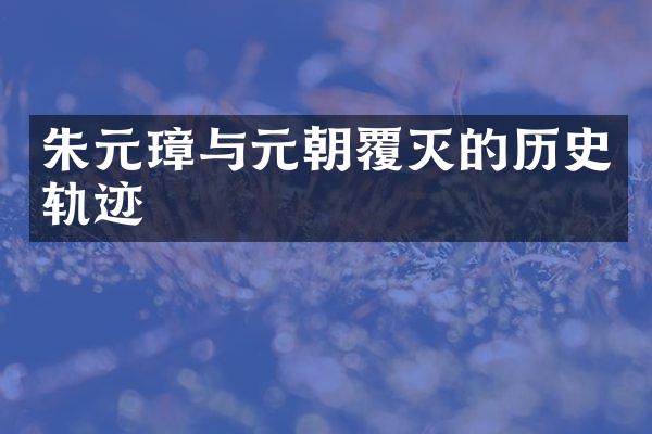 朱元璋与元朝覆灭的历史轨迹
