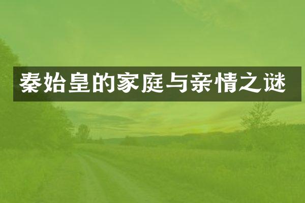 秦始皇的家庭与亲情之谜